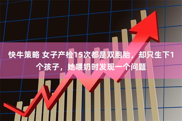 快牛策略 女子产检15次都是双胞胎，却只生下1个孩子，她喂奶时发现一个问题