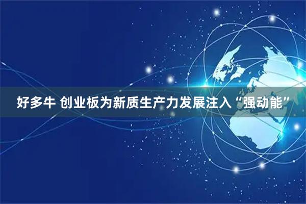 好多牛 创业板为新质生产力发展注入“强动能”