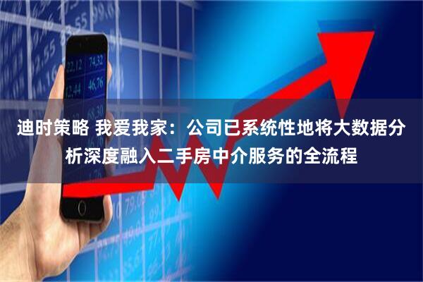 迪时策略 我爱我家：公司已系统性地将大数据分析深度融入二手房中介服务的全流程