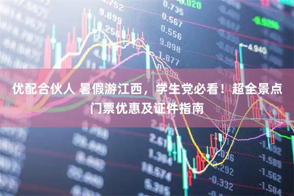 优配合伙人 暑假游江西，学生党必看！超全景点门票优惠及证件指南