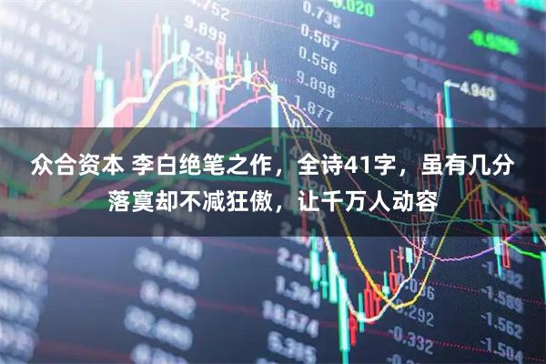 众合资本 李白绝笔之作，全诗41字，虽有几分落寞却不减狂傲，让千万人动容