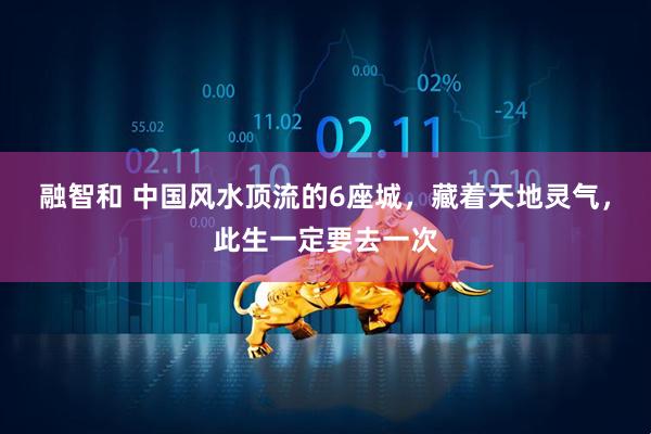 融智和 中国风水顶流的6座城，藏着天地灵气，此生一定要去一次