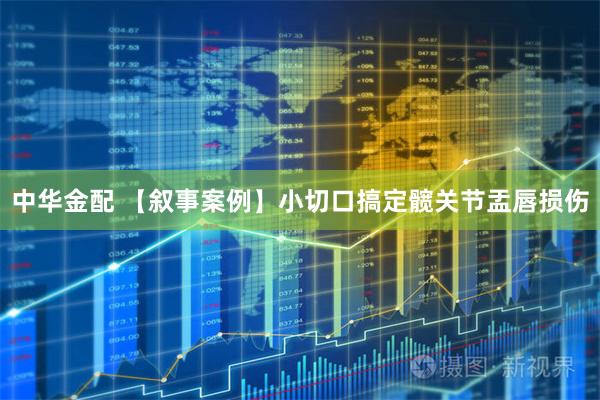 中华金配 【叙事案例】小切口搞定髋关节盂唇损伤