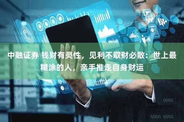 中融证券 钱财有灵性,见利不取财必散:世上最糊涂的人,亲手推走自身财运