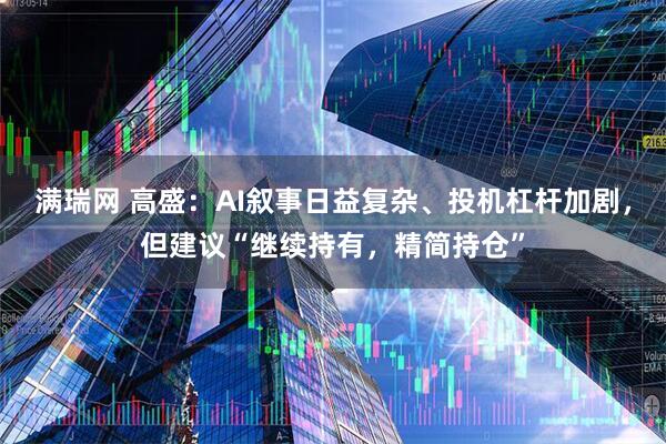 满瑞网 高盛:AI叙事日益复杂、投机杠杆加剧,但建议“继续持有,精简持仓”