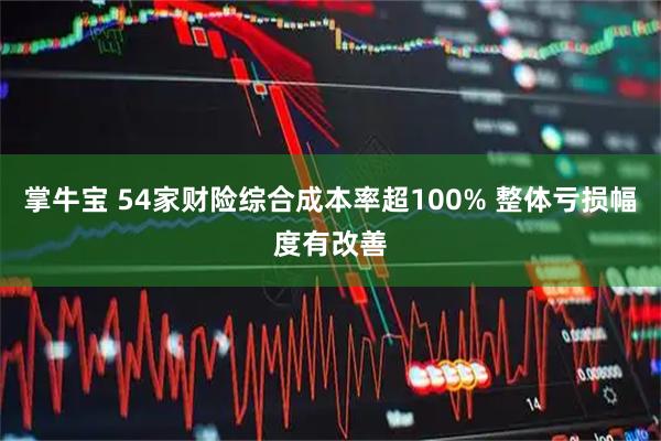 掌牛宝 54家财险综合成本率超100% 整体亏损幅度有改善