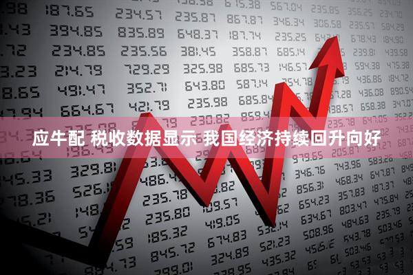 应牛配 税收数据显示 我国经济持续回升向好
