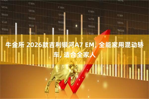牛金所 2026款吉利银河A7 EM, 全能家用混动轿车, 适合全家人